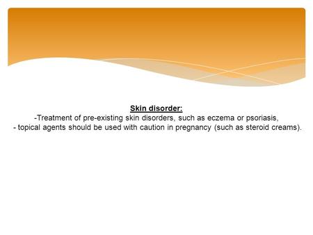 Skin disorder: -Treatment of pre-existing skin disorders, such as eczema or psoriasis, - topical agents should be used with caution in pregnancy (such.