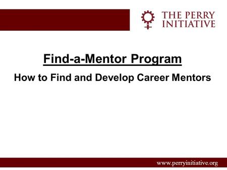 Www.perryinitiative.org Find-a-Mentor Program How to Find and Develop Career Mentors.