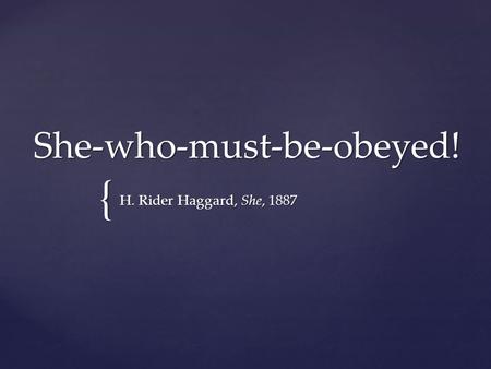 { She-who-must-be-obeyed! H. Rider Haggard, She, 1887.