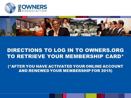 * DIRECTIONS TO LOG IN TO OWNERS.ORG TO RETRIEVE YOUR MEMBERSHIP CARD* (*AFTER YOU HAVE ACTIVATED YOUR ONLINE ACCOUNT AND RENEWED YOUR MEMBERSHIP FOR 2015)