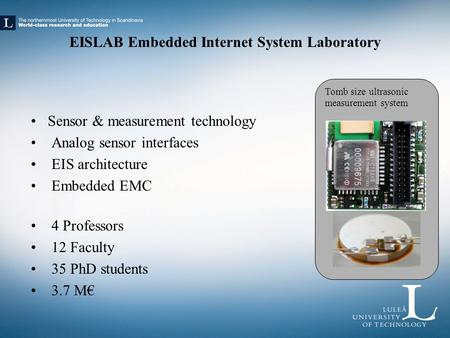 EISLAB Embedded Internet System Laboratory Sensor & measurement technology Analog sensor interfaces EIS architecture Embedded EMC 4 Professors 12 Faculty.