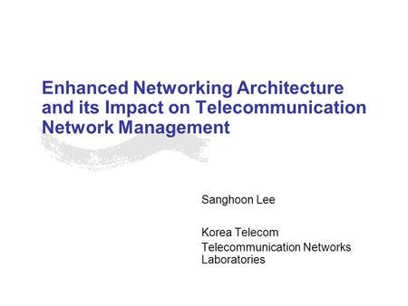 Enhanced Networking Architecture and its Impact on Telecommunication Network Management Sanghoon Lee Korea Telecom Telecommunication Networks Laboratories.