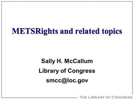 METSRights and related topics Sally H. McCallum Library of Congress