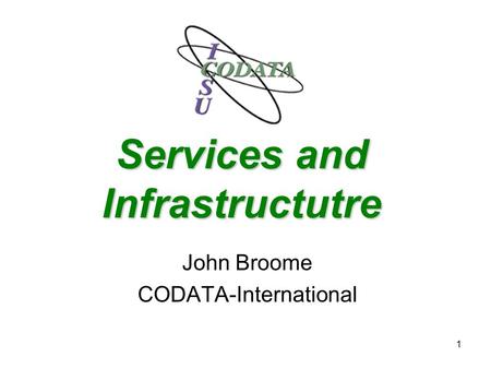 1 Services and Infrastructutre John Broome CODATA-International.