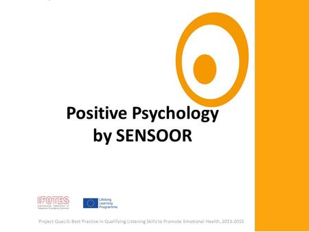 Positive Psychology by SENSOOR Project QuaLiS: Best Practise in Qualifying Listening Skills to Promote Emotional Health, 2013-2015.