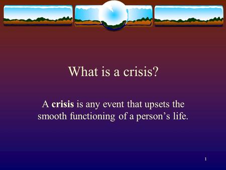 1 What is a crisis? A crisis is any event that upsets the smooth functioning of a person’s life.