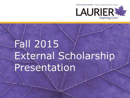 Fall 2015 External Scholarship Presentation. O ntario G raduate S cholarship: Provincial Funding C anada G raduate S cholarships: Federal Funding from.