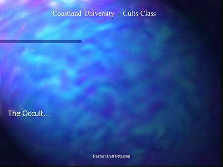 Coastland University – Cults Class Pastor Brett Peterson The Occult …