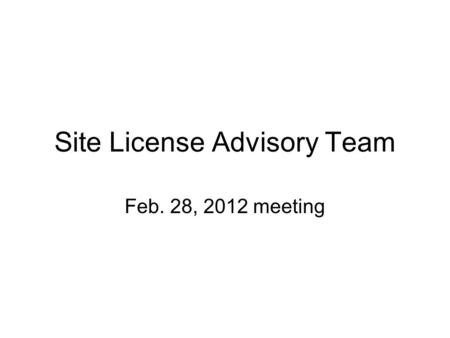 Site License Advisory Team Feb. 28, 2012 meeting.