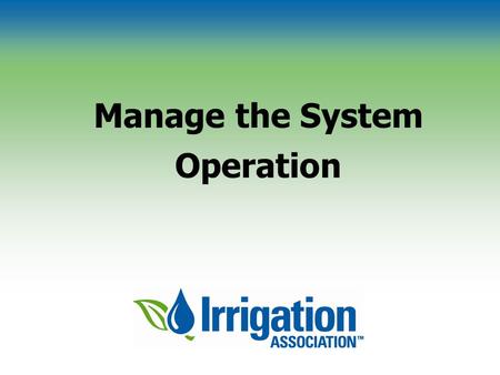 Manage the System Operation. © Irrigation Association Determine the System Interval Intervals during peak and non-peak periods Scheduling with the checkbook.