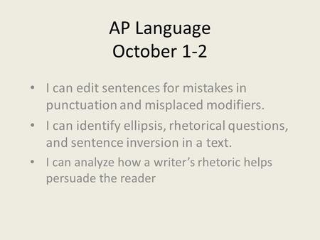 AP Language October 1-2 I can edit sentences for mistakes in punctuation and misplaced modifiers. I can identify ellipsis, rhetorical questions, and sentence.