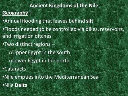 Ancient Kingdoms of the Nile Geography – Annual flooding that leaves behind silt Floods needed to be controlled via dikes, reservoirs, and irrigation ditches.