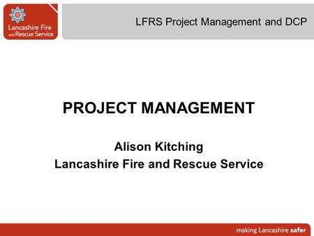 LFRS Project Management and DCP PROJECT MANAGEMENT Alison Kitching Lancashire Fire and Rescue Service.