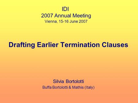 Drafting Earlier Termination Clauses Silvia Bortolotti Buffa Bortolotti & Mathis (Italy) IDI 2007 Annual Meeting Vienna, 15-16 June 2007.