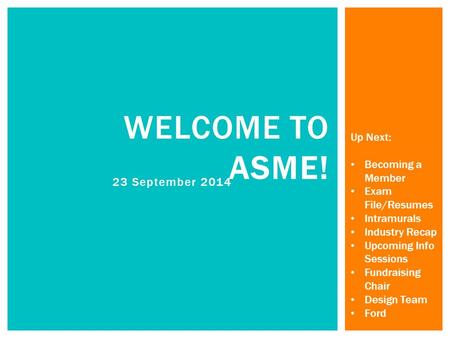 23 September 2014 WELCOME TO ASME! Up Next: Becoming a Member Exam File/Resumes Intramurals Industry Recap Upcoming Info Sessions Fundraising Chair Design.