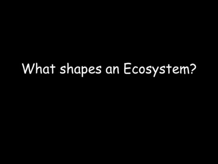 What shapes an Ecosystem?. Biotic and Abiotic Factors Biotic Factors – biological (living) influences on organisms within an ecosystem. Abiotic Factors.