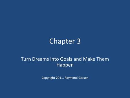 Chapter 3 Turn Dreams into Goals and Make Them Happen Copyright 2011. Raymond Gerson.