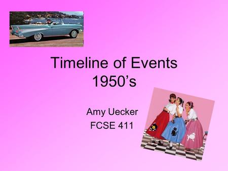 Timeline of Events 1950’s Amy Uecker FCSE 411. Prices in the 1950’s 25 cents a gallon of gas 15 cents for a McDonald’s hamburger 5 cents for a postage.