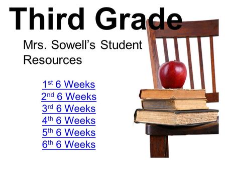 Third Grade Mrs. Sowell’s Student Resources 1 st 6 Weeks 2 nd 6 Weeks 3 rd 6 Weeks 4 th 6 Weeks 5 th 6 Weeks 6 th 6 Weeks.