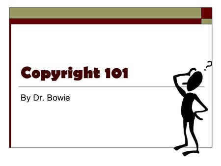 Copyright 101 By Dr. Bowie. What is Copyright?  Literally right to copy  Benefits the authors/owners Gives them the rights to control their own work.