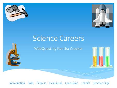 Science Careers WebQuest by Kendra Crocker IntroductionIntroduction Task Process Evaluation Conclusion Credits Teacher PageTaskProcessEvaluationConclusionCreditsTeacher.