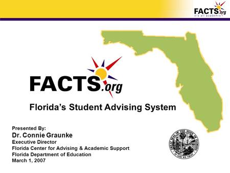 Presented By: Dr. Connie Graunke Executive Director Florida Center for Advising & Academic Support Florida Department of Education March 1, 2007 Florida’s.