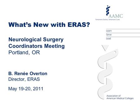 What’s New with ERAS? Neurological Surgery Coordinators Meeting Portland, OR B. Renée Overton Director, ERAS May 19-20, 2011.