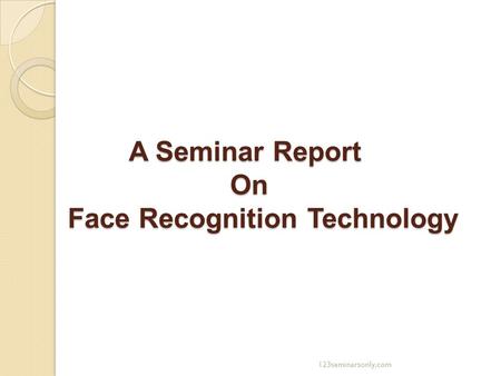 A Seminar Report On Face Recognition Technology A Seminar Report On Face Recognition Technology 123seminarsonly.com.