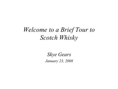 Welcome to a Brief Tour to Scotch Whisky Skye Gears January 23, 2008.