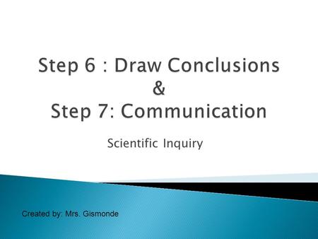 Scientific Inquiry Created by: Mrs. Gismonde.  In the last PowerPoint we learned how to gather, collect and analyze our data.  Today you will learn.