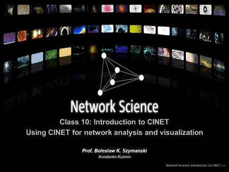 Class 10: Introduction to CINET Using CINET for network analysis and visualization Network Science: Introduction to CINET 2015 Prof. Boleslaw K. Szymanski.