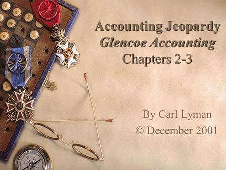 Accounting Jeopardy Glencoe Accounting Chapters 2-3 By Carl Lyman © December 2001.