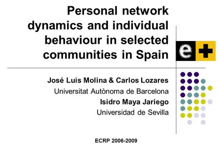 Personal network dynamics and individual behaviour in selected communities in Spain José Luis Molina & Carlos Lozares Universitat Autònoma de Barcelona.