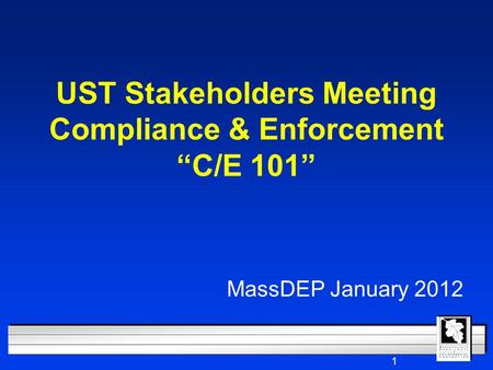 1 UST Stakeholders Meeting Compliance & Enforcement “C/E 101” MassDEP January 2012.