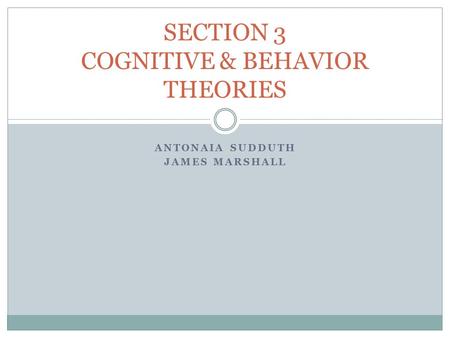 ANTONAIA SUDDUTH JAMES MARSHALL SECTION 3 COGNITIVE & BEHAVIOR THEORIES.