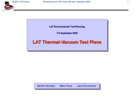 GLAST LAT ProjectThermal-Vacuum STE Status Review, September 2005 1 LAT Environmental Test Planning 7-8 September 2005 LAT Thermal-Vacuum Test Plans LAT.