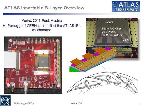 1 H. Pernegger/CERNVertex 2011 ATLAS Insertable B-Layer Overview Vertex 2011 Rust, Austria H. Pernegger / CERN on behalf of the ATLAS IBL collaboration.