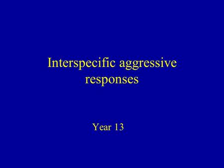 Interspecific aggressive responses Year 13. Competition between animals is usually for: 1)Food 2)Water 3)Space 4)Breeding sites If the competition is.