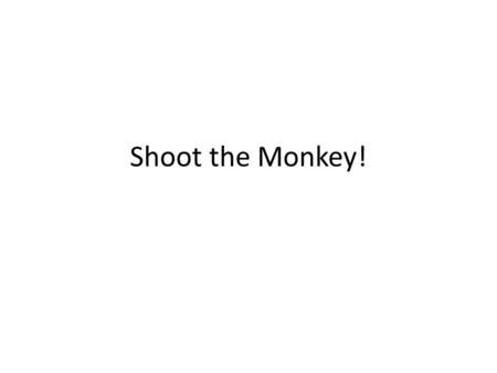 Shoot the Monkey!. A monkey is sitting in a tree. For some reason you want to shoot it. But it is an astute (cheeky, even) monkey and will let go of the.