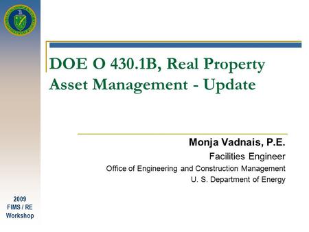 2009 FIMS / RE Workshop DOE O 430.1B, Real Property Asset Management - Update Monja Vadnais, P.E. Facilities Engineer Office of Engineering and Construction.