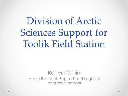 Division of Arctic Sciences Support for Toolik Field Station Renee Crain Arctic Research Support and Logistics Program Manager.