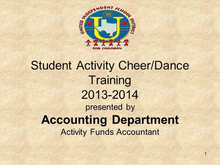 Student Activity Cheer/Dance Training 2013-2014 presented by Accounting Department Activity Funds Accountant 1.