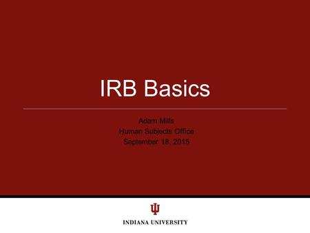 Adam Mills Human Subjects Office September 18, 2015 IRB Basics.