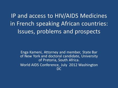 IP and access to HIV/AIDS Medicines in French speaking African countries: Issues, problems and prospects Enga Kameni, Attorney and member, State Bar of.