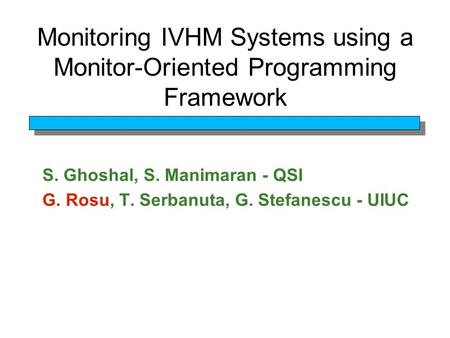 Monitoring IVHM Systems using a Monitor-Oriented Programming Framework S. Ghoshal, S. Manimaran - QSI G. Rosu, T. Serbanuta, G. Stefanescu - UIUC.