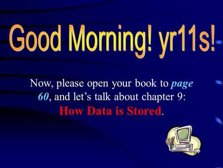 Now, please open your book to page 60, and let’s talk about chapter 9: How Data is Stored.