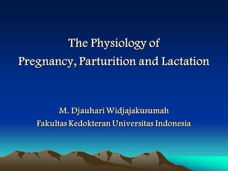 The Physiology of Pregnancy, Parturition and Lactation M. Djauhari Widjajakusumah Fakultas Kedokteran Universitas Indonesia The Physiology of Pregnancy,