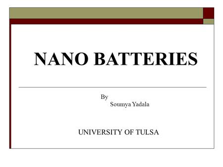 NANO BATTERIES By Soumya Yadala UNIVERSITY OF TULSA.