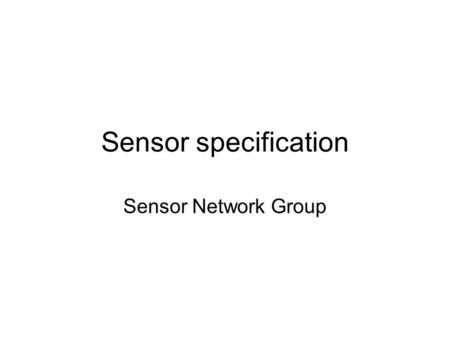 Sensor specification Sensor Network Group. Sensor Specification Constraints of tiny sensors –Power: For survival and sensing. –Computation: Application.