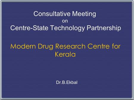 Modern Drug Research Centre for Kerala Dr.B.Ekbal Consultative Meeting on Centre-State Technology Partnership.